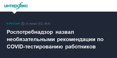Роспотребнадзор назвал необязательными рекомендации по COVID-тестированию работников - interfax.ru - Москва