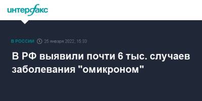Анна Попова - В РФ выявили почти 6 тыс. случаев заболевания "омикроном" - interfax.ru - Россия - Москва