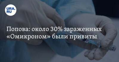 Анна Попова - Попова: около 30% зараженных «Омикроном» были привиты - ura.news - Covid-19