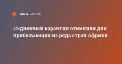 Анна Попова - 14-дневный карантин отменили для прибывающих из ряда стран Африки - ren.tv - Россия