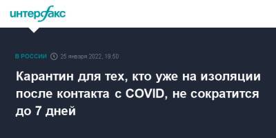 Анна Попова - Карантин для тех, кто уже на изоляции после контакта с COVID, не сократится до 7 дней - interfax.ru - Россия - Москва