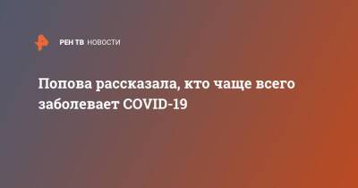 Анна Попова - Попова рассказала, кто чаще всего заболевает COVID-19 - ren.tv - Россия - Covid-19