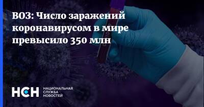 ВОЗ: Число заражений коронавирусом в мире превысило 350 млн - nsn.fm