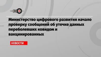 Министерство цифрового развития начало проверку сообщений об утечке данных переболевших ковидом и вакцинированных - echo.msk.ru