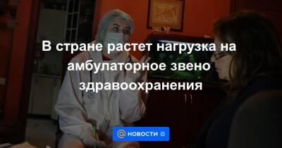 В стране растет нагрузка на амбулаторное звено здравоохранения - news.mail.ru - Москва