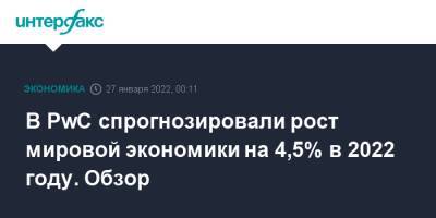 В PwC спрогнозировали рост мировой экономики на 4,5% в 2022 году. Обзор - interfax.ru - Россия - Москва - Сша - Англия - Китай