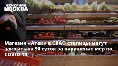 Антон Романов - Магазин «Атак» в СВАО столицы могут закрыть на 90 суток за нарушение мер по COVID-19 - vm.ru