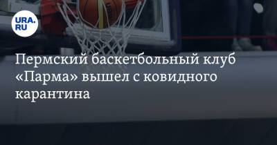 Пермский баскетбольный клуб «Парма» вышел с ковидного карантина - ura.news - Германия - Астана