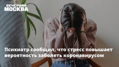 Евгений Кульгавчук - Психиатр сообщил, что стресс повышает вероятность заболеть коронавирусом - vm.ru - Москва