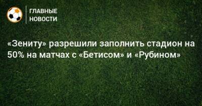 «Зениту» разрешили заполнить стадион на 50% на матчах с «Бетисом» и «Рубином» - bombardir.ru - Санкт-Петербург - Covid-19