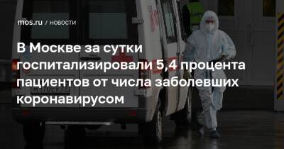 В Москве за сутки госпитализировали 5,4 процента пациентов от числа заболевших коронавирусом - mos.ru - Москва