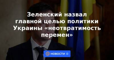 Зеленский назвал главной целью политики Украины «неотвратимость перемен» - news.mail.ru - Украина