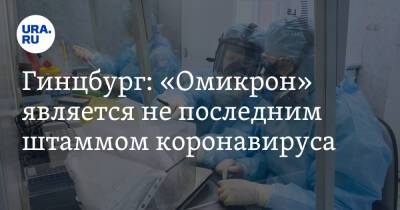 Александр Гинцбург - Гинцбург: «Омикрон» является не последним штаммом коронавируса - ura.news - Россия - Covid-19