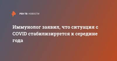 Николай Крючков - Иммунолог заявил, что ситуация с COVID стабилизируется к середине года - ren.tv - Россия