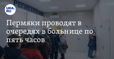 Дмитрий Махонин - Пермяки проводят в очередях в больнице по пять часов. Но дождаться помощи не могут - ura.news - Пермь