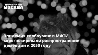 Эпидемия слабоумия: в МФТИ спрогнозировали распространение деменции к 2050 году - vm.ru - Россия