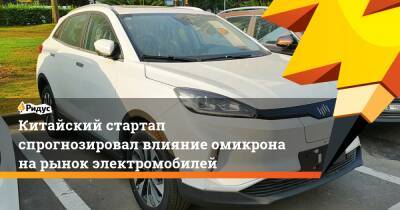 Китайский стартап спрогнозировал влияние омикрона на рынок электромобилей - ridus.ru - Китай