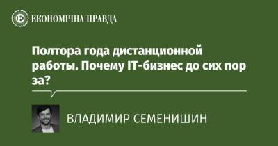 Полтора года дистанционной работы. Почему ІТ-бизнес до сих пор за? - epravda.com.ua - Украина