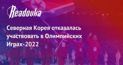 Северная Корея отказалась участвовать в Олимпийских Играх-2022 - readovka.ru - Токио - Кндр