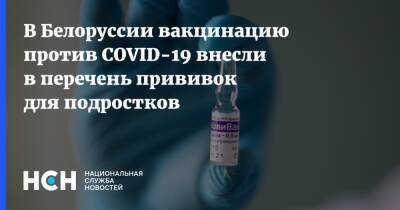 Белоруссия - В Белоруссии вакцинацию против COVID-19 внесли в перечень прививок для подростков - nsn.fm - Белоруссия - Covid-19
