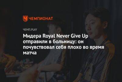 Мидера Royal Never Give Up отправили в больницу: он почувствовал себя плохо во время матча - championat.com
