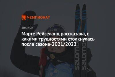 Марте Рёйселанд рассказала, с какими трудностями столкнулась после сезона-2021/2022 - championat.com - Россия