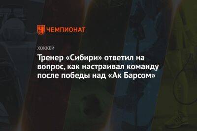 Тренер «Сибири» ответил на вопрос, как настраивал команду после победы над «Ак Барсом» - championat.com