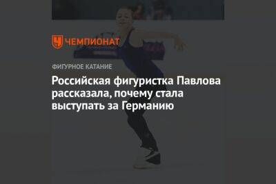 Российская фигуристка Павлова рассказала, почему стала выступать за Германию - championat.com - Россия - Германия - Берлин