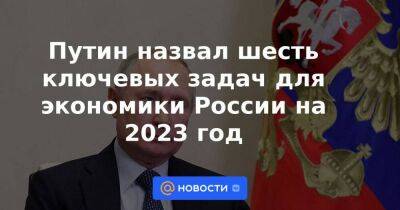 Путин назвал шесть ключевых задач для экономики России на 2023 год - smartmoney.one - Россия