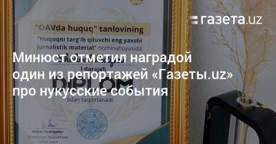 Минюст отметил наградой один из репортажей «Газеты.uz» про нукусские события - gazeta.uz - Узбекистан