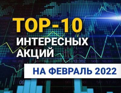 TOP-10 интересных акций: февраль 2022 - smartmoney.one