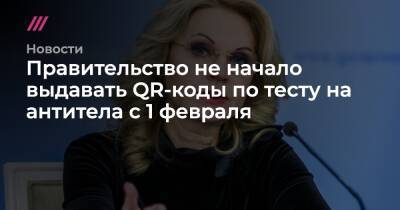 Татьяна Голикова - Правительство не начало выдавать QR-коды по тесту на антитела с 1 февраля - tvrain.ru - Россия