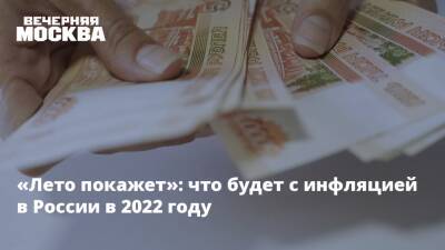 «Лето покажет»: что будет с инфляцией в России в 2022 году - vm.ru - Россия - Москва