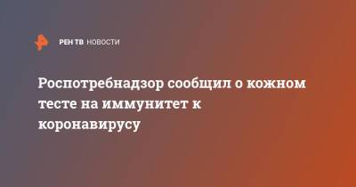 Арег Тотолян - Роспотребнадзор сообщил о кожном тесте на иммунитет к коронавирусу - ren.tv - Россия