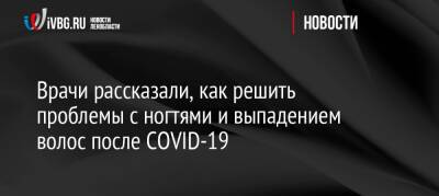 Сергей Васильев - Врачи рассказали, как решить проблемы с ногтями и выпадением волос после COVID-19 - ivbg.ru - Украина - Covid-19