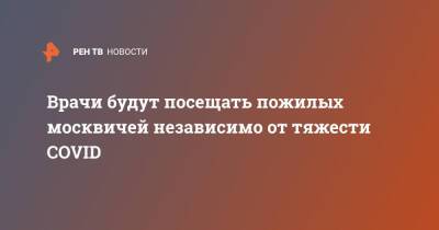 Сергей Собянин - Врачи будут посещать пожилых москвичей независимо от тяжести COVID - ren.tv - Москва