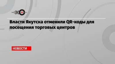 Власти Якутска отменили QR-коды для посещения торговых центров - echo.msk.ru - Якутск