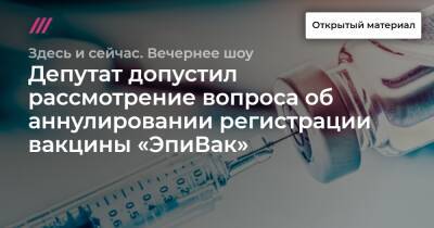 Депутат допустил рассмотрение вопроса об аннулировании регистрации вакцины «ЭпиВак» - tvrain.ru - Минздрав