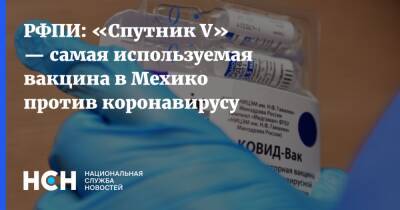 РФПИ: «Спутник V» — самая используемая вакцина в Мехико против коронавирусу - nsn.fm - Россия - Мексика - Мехико