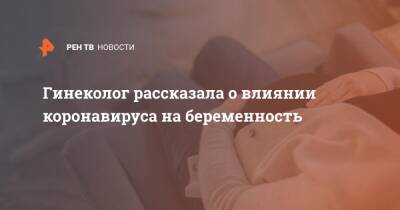 Гинеколог рассказала о влиянии коронавируса на беременность - ren.tv - Москва