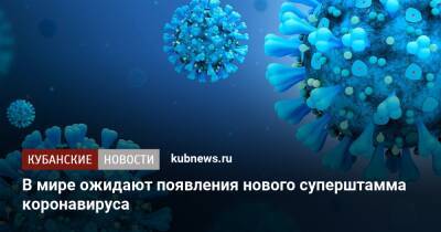 Павел Волчков - В мире ожидают появления нового суперштамма коронавируса - kubnews.ru - Россия - Китай