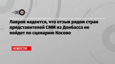 Сергей Лавров - Лавров надеется, что отзыв рядом стран представителей СММ из Донбасса не пойдет по сценарию Косово - echo.msk.ru - Россия - Сша - Косово