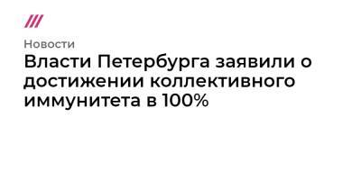 Власти Петербурга заявили о достижении коллективного иммунитета в 100% - tvrain.ru - Россия - Санкт-Петербург