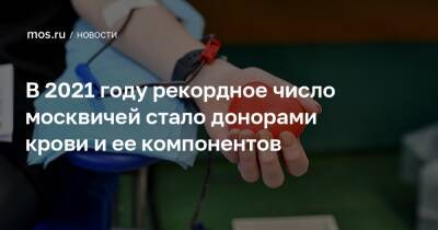 Ольга Майорова - В 2021 году рекордное число москвичей стало донорами крови и ее компонентов - mos.ru - Москва