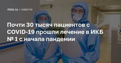 Почти 30 тысяч пациентов с COVID-19 прошли лечение в ИКБ № 1 с начала пандемии - mos.ru - Москва - Covid-19