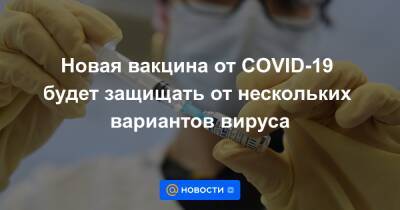 Новая вакцина от COVID-19 будет защищать от нескольких вариантов вируса - news.mail.ru - Covid-19 - Минздрав