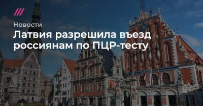 Латвия разрешила въезд россиянам по ПЦР-тесту - tvrain.ru - Санкт-Петербург - Москва - Латвия - Таиланд - Литва