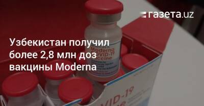 Узбекистан получил более 2,8 миллиона доз вакцины Moderna - gazeta.uz - Узбекистан - Covid-19 - Пресс-Служба