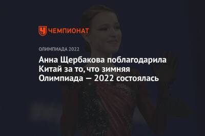 Анна Щербакова - Елена Кузнецова - Анна Щербакова поблагодарила Китай за то, что зимняя Олимпиада — 2022 состоялась - championat.com - Китай