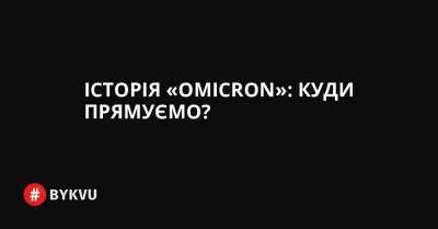 Історія «Omicron»: куди прямуємо? - bykvu.com - Україна - Німеччина - Covid-19